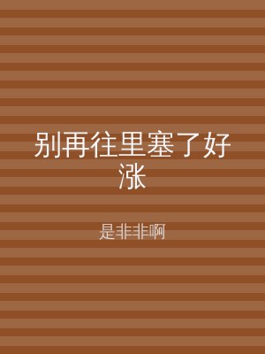 别再往里塞了好涨