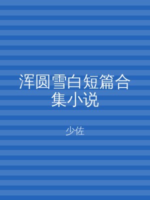浑圆雪白短篇合集小说