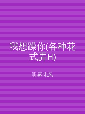 我想躁你(各种花式弄H)