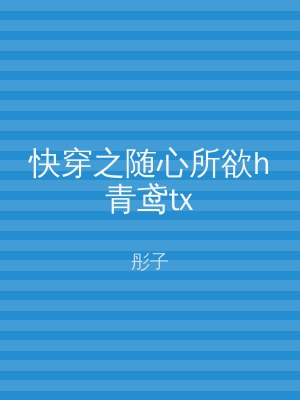 快穿之随心所欲h青鸢tx