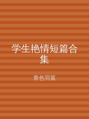 学生艳情短篇合集