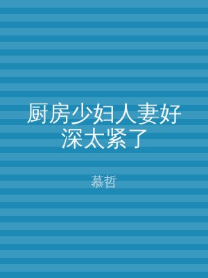 厨房少妇人妻好深太紧了