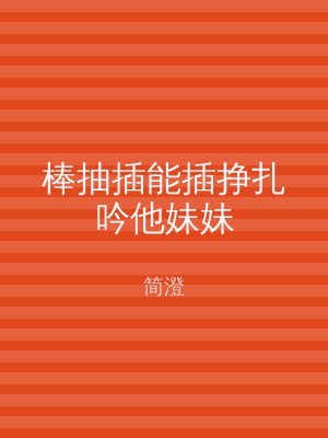 棒抽插能插挣扎吟他妹妹