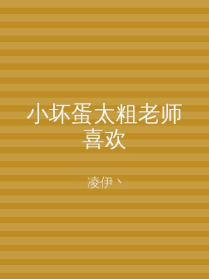 小坏蛋太粗老师喜欢