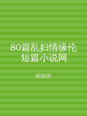 80篇乱妇情缘伦短篇小说网
