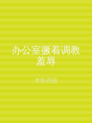 办公室撅着调教羞辱