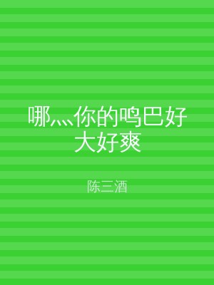 哪灬你的鸣巴好大好爽