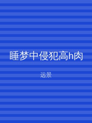 睡梦中侵犯高h肉