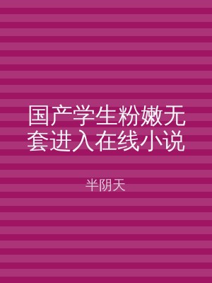 国产学生粉嫩无套进入在线小说