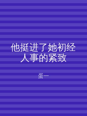 他挺进了她初经人事的紧致