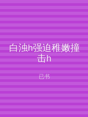 白浊h强迫稚嫩撞击h