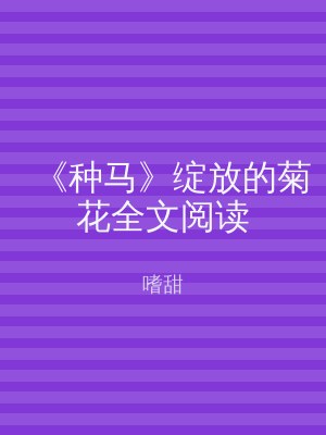 《种马》绽放的菊花全文阅读