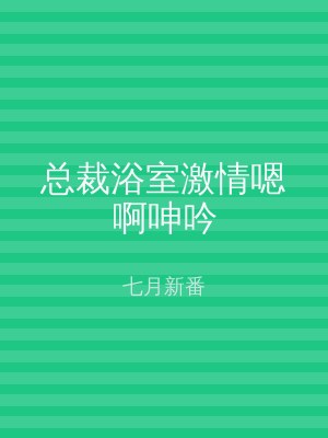 总裁浴室激情嗯啊呻吟