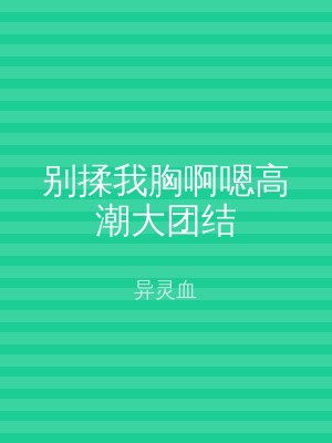 别揉我胸啊嗯高潮大团结