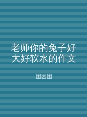 老师你的兔子好大好软水的作文