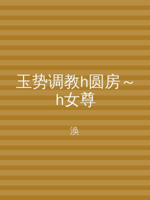 玉势调教h圆房～h女尊