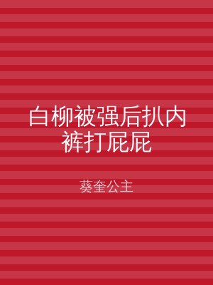 白柳被强后扒内裤打屁屁