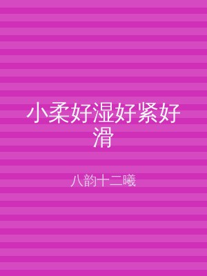 小柔好湿好紧好滑