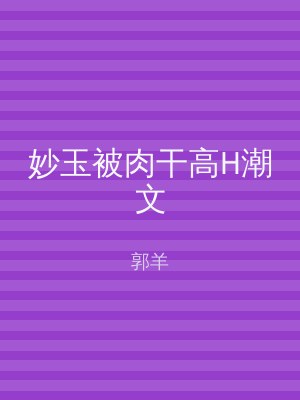 妙玉被肉干高H潮文