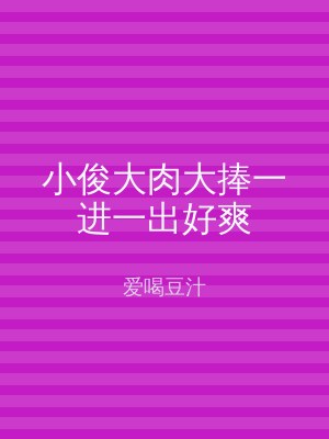 小俊大肉大捧一进一出好爽