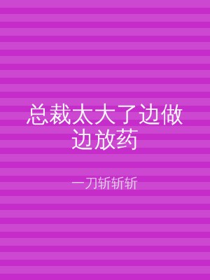 总裁太大了边做边放药