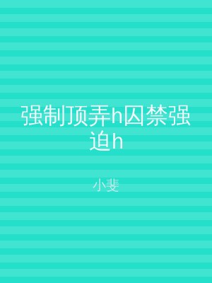 强制顶弄h囚禁强迫h