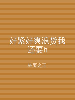 好紧好爽浪货我还要h