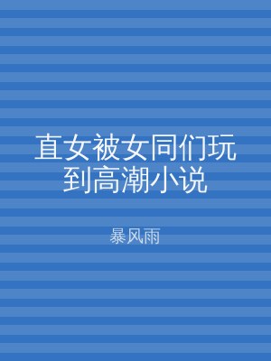 直女被女同们玩到高潮小说