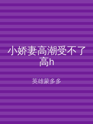 小娇妻高潮受不了高h