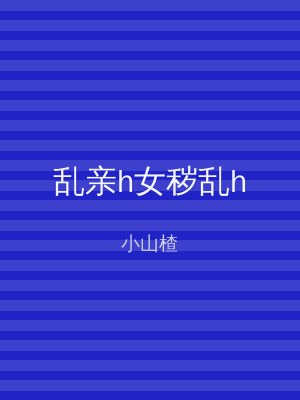 乱亲h女秽乱h