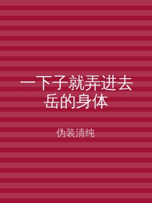 一下子就弄进去岳的身体