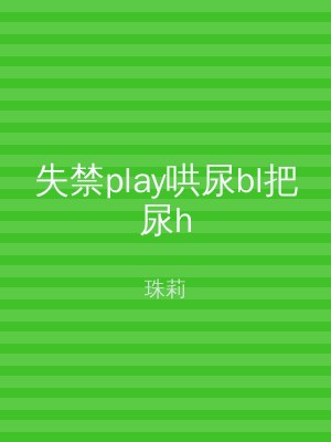失禁play哄尿bl把尿h
