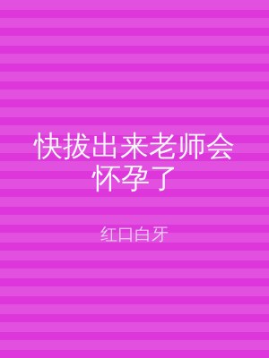 快拔出来老师会怀孕了