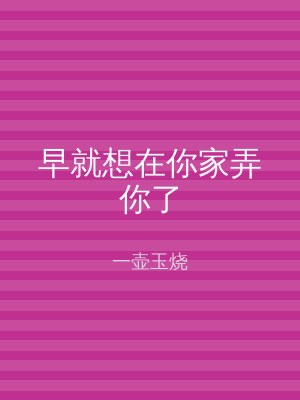 早就想在你家弄你了
