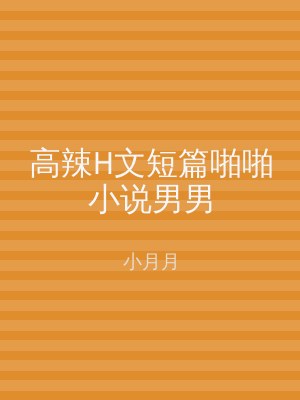 高辣H文短篇啪啪小说男男