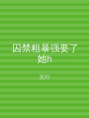 囚禁粗暴强要了她h