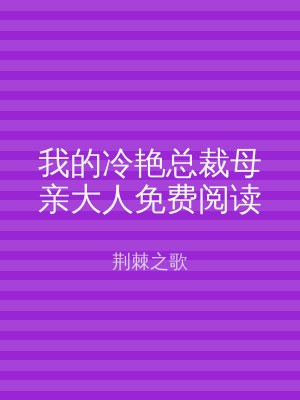 我的冷艳总裁母亲大人免费阅读