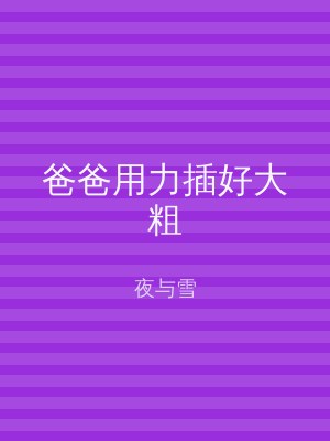 爸爸用力插好大粗