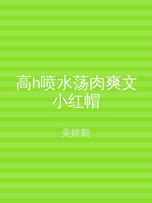 高h喷水荡肉爽文小红帽