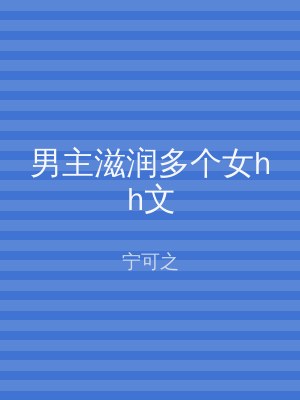 男主滋润多个女hh文