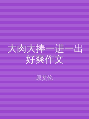 大肉大捧一进一出好爽作文