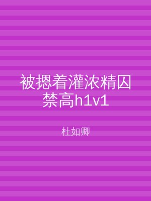 被摁着灌浓精囚禁高h1v1