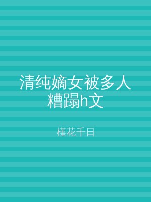 清纯嫡女被多人糟蹋h文