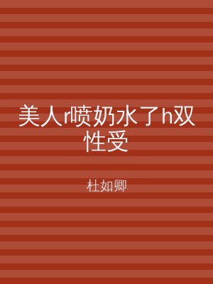 美人r喷奶水了h双性受