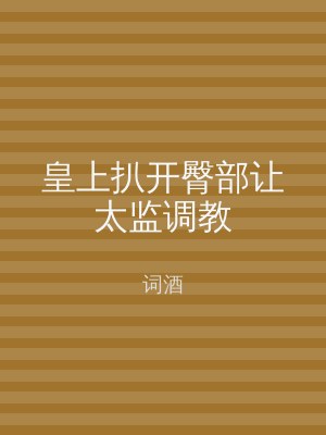 皇上扒开臀部让太监调教