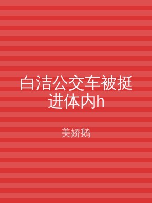 白洁公交车被挺进体内h