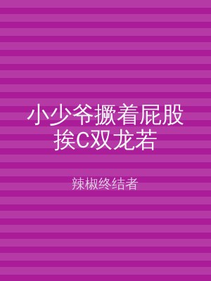 小少爷撅着屁股挨C双龙若
