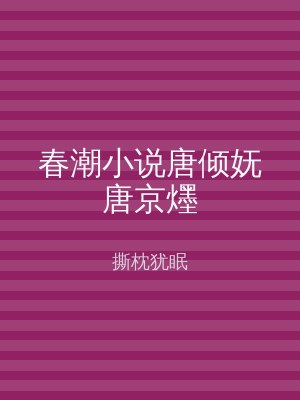 春潮小说唐倾妩唐京爅