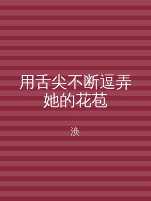 用舌尖不断逗弄她的花苞