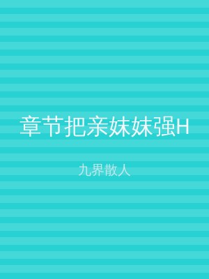 章节把亲妺妺强H